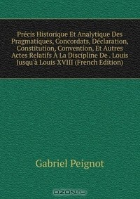 Книга Precis Historique Et Analytique Des Pragmatiques, Concordats, Declaration, Constitution, Convention, Et Autres Actes Relatifs A La Discipline De . Louis Jusqu'a Louis XVIII (French Edition) на ReadRate.com книга Precis Historique Et Analytique Des Pragmatiques, Concordats, Declaration, Constitution, Convention, Et Autres Actes Relatifs A La Discipline De . Louis Jusqu'a Louis XVIII (French Edition)