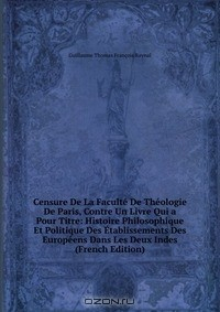 Книга Censure De La Faculte De Theologie De Paris, Contre Un Livre Qui a Pour Titre: Histoire Philosophique Et Politique Des Etablissements Des Europeens Dans Les Deux Indes (French Edition) на ReadRate.com книга Censure De La Faculte De Theologie De Paris, Contre Un Livre Qui a Pour Titre: Histoire Philosophique Et Politique Des Etablissements Des Europeens Dans Les Deux Indes (French Edition)