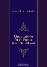 Книга L'industrie du fer en France (French Edition) на ReadRate.com книга L'industrie du fer en France (French Edition)