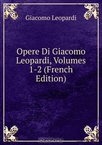 книга Opere Di Giacomo Leopardi, Volumes 1-2 (French Edition)