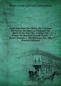 Книга Arret Supreme Des Dieux De L'olympe En Faveur De Mme La Duchesse De Berry Et De Son Fils: L'ombre Du Prince De Bourbon Conde (Louis-Henri-Joseph) a . Revelations, Etc., Etc (French Edition) на ReadRate.com книга Arret Supreme Des Dieux De L'olympe En Faveur De Mme La Duchesse De Berry Et De Son Fils: L'ombre Du Prince De Bourbon Conde (Louis-Henri-Joseph) a . Revelations, Etc., Etc (French Edition)