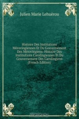 книга Histoire Des Institutions Merovingiennes Et Du Gouvernement Des Merovingiens: Histoire Des Institutions Carolingiennes Et Du Gouvernement Des Carolingiens (French Edition)