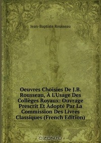 Книга Oeuvres Choisies De J.B. Rousseau, A L'Usage Des Colleges Royaux: Ouvrage Prescrit Et Adopte Par La Commission Des Livres Classiques (French Edition) на ReadRate.com книга Oeuvres Choisies De J.B. Rousseau, A L'Usage Des Colleges Royaux: Ouvrage Prescrit Et Adopte Par La Commission Des Livres Classiques (French Edition)