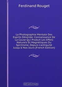 Книга La Photographie Mentale Des Esprits Devoilee: Connaissance De La Cause Qui Produit Les Effets Naturels Et Magnetiques Du Spiritisme, Depuis L'antiquite Jusqu'a Nos Jours (French Edition) на ReadRate.com книга La Photographie Mentale Des Esprits Devoilee: Connaissance De La Cause Qui Produit Les Effets Naturels Et Magnetiques Du Spiritisme, Depuis L'antiquite Jusqu'a Nos Jours (French Edition)