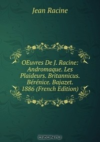 Книга OEuvres De J. Racine: Andromaque. Les Plaideurs. Britannicus. Berenice. Bajazet. 1886 (French Edition) на ReadRate.com книга OEuvres De J. Racine: Andromaque. Les Plaideurs. Britannicus. Berenice. Bajazet. 1886 (French Edition)