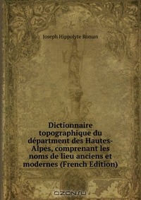 Книга Dictionnaire topographique du department des Hautes-Alpes, comprenant les noms de lieu anciens et modernes (French Edition) на ReadRate.com книга Dictionnaire topographique du department des Hautes-Alpes, comprenant les noms de lieu anciens et modernes (French Edition)