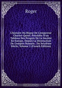Книга L'histoire Du Regne De L'empereur Charles-Quint: Precedee D'un Tableau Des Progres De La Societe En Europe, Depuis La Destruction De L'empire Romain . Du Seizieme Siecle, Volume 2 (French Edition) на ReadRate.com книга L'histoire Du Regne De L'empereur Charles-Quint: Precedee D'un Tableau Des Progres De La Societe En Europe, Depuis La Destruction De L'empire Romain . Du Seizieme Siecle, Volume 2 (French Edition)