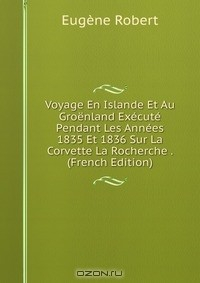Книга Voyage En Islande Et Au Groenland Execute Pendant Les Annees 1835 Et 1836 Sur La Corvette La Rocherche . (French Edition) на ReadRate.com книга Voyage En Islande Et Au Groenland Execute Pendant Les Annees 1835 Et 1836 Sur La Corvette La Rocherche . (French Edition)