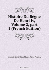 Книга Histoire Du Regne De Henri Iv, Volume 2, part 1 (French Edition) на ReadRate.com книга Histoire Du Regne De Henri Iv, Volume 2, part 1 (French Edition)