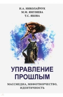 Книга Управление прошлым. Массмедиа, мифотворчество, идентичность на ReadRate.com книга Управление прошлым. Массмедиа, мифотворчество, идентичность