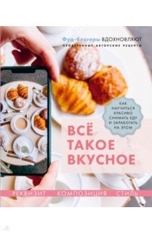 Книга Всё такое вкусное. Как научиться красиво снимать еду и заработать на этом на ReadRate.com книга Всё такое вкусное. Как научиться красиво снимать еду и заработать на этом