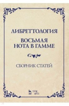 Книга Либреттология. Восьмая нота в гамме. Сборник статей. Учебное пособие на ReadRate.com книга Либреттология. Восьмая нота в гамме. Сборник статей. Учебное пособие