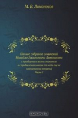 книга Полное собрание сочинений Михайла Васильевича Ломоносова, с приобщением жизни сочинителя и с прибавлением многих его нигде еще не напечатанных творений