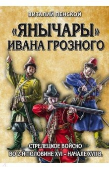Книга "Янычары" Ивана Грозного: стрелецкое войско во 2-й половине XVI - начале XVII вв. на ReadRate.com книга "Янычары" Ивана Грозного: стрелецкое войско во 2-й половине XVI - начале XVII вв.