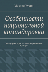 книга Особенности национальной командировки. Мемуары старого командировочного волчары