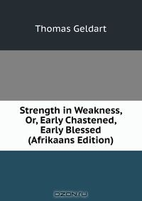 Книга Strength in Weakness, Or, Early Chastened, Early Blessed (Afrikaans Edition) на ReadRate.com книга Strength in Weakness, Or, Early Chastened, Early Blessed (Afrikaans Edition)