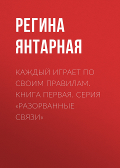Книга Каждый играет по своим правилам. Книга первая. Серия «Разорванные связи» на ReadRate.com книга Каждый играет по своим правилам. Книга первая. Серия «Разорванные связи»