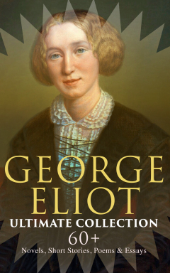 Книга GEORGE ELIOT Ultimate Collection: 60+ Novels, Short Stories, Poems & Essays на ReadRate.com книга GEORGE ELIOT Ultimate Collection: 60+ Novels, Short Stories, Poems & Essays