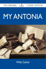 книга My Antonia - The Original Classic Edition
