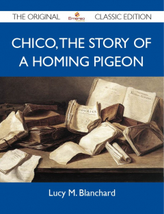 Книга Chico: the Story of a Homing Pigeon - The Original Classic Edition на ReadRate.com книга Chico: the Story of a Homing Pigeon - The Original Classic Edition