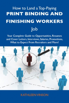 Книга How to Land a Top-Paying Print binding and finishing workers Job: Your Complete Guide to Opportunities, Resumes and Cover Letters, Interviews, Salaries, Promotions, What to Expect From Recruiters and More на ReadRate.com книга How to Land a Top-Paying Print binding and finishing workers Job: Your Complete Guide to Opportunities, Resumes and Cover Letters, Interviews, Salaries, Promotions, What to Expect From Recruiters and More