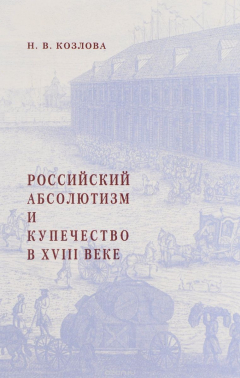 Книга Российский абсолютизм и купечество в XVIII веке (20-е – начало 60-х годов) на ReadRate.com книга Российский абсолютизм и купечество в XVIII веке (20-е – начало 60-х годов)