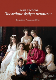 Книга Последние будут первыми. Поэма. Дому Романовых 400 лет на ReadRate.com книга Последние будут первыми. Поэма. Дому Романовых 400 лет