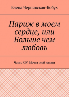 Книга Париж в моем сердце, или Больше чем любовь. Часть XIV. Мечта всей жизни на ReadRate.com книга Париж в моем сердце, или Больше чем любовь. Часть XIV. Мечта всей жизни