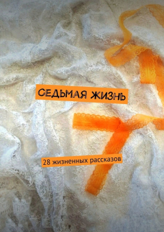 Книга Седьмая жизнь. 28 жизненных рассказов на ReadRate.com книга Седьмая жизнь. 28 жизненных рассказов