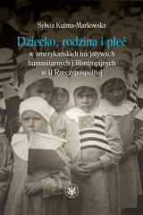 книга Dziecko, rodzina i płeć w amerykańskich inicjatywach humanitarnych i filantropijnych w II Rzeczypospolitej