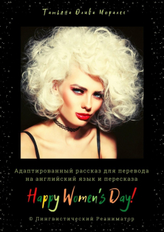 Книга Happy Women’s Day! Адаптированный рассказ для перевода на английский язык и пересказа. © Лингвистический Реаниматор на ReadRate.com книга Happy Women’s Day! Адаптированный рассказ для перевода на английский язык и пересказа. © Лингвистический Реаниматор