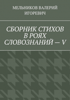 Книга СБОРНИК СТИХОВ В РОЯХ СЛОВОЗНАНИЙ – V на ReadRate.com книга СБОРНИК СТИХОВ В РОЯХ СЛОВОЗНАНИЙ – V