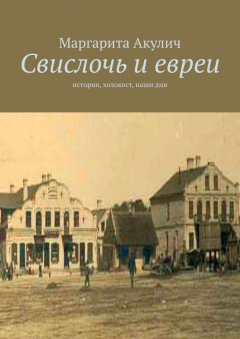 Книга Свислочь и евреи. История, холокост, наши дни на ReadRate.com книга Свислочь и евреи. История, холокост, наши дни