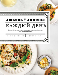 Книга Любовь и лимоны. Каждый день. Более 100 ярких рецептов на растительной основе для любой трапезы на ReadRate.com книга Любовь и лимоны. Каждый день. Более 100 ярких рецептов на растительной основе для любой трапезы