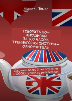 Книга Говорить по-английски за 100 часов. Тренинговая система-самоучитель. Сэкономь более 3 лет обучения и 500000 рублей на репетиторах! на ReadRate.com книга Говорить по-английски за 100 часов. Тренинговая система-самоучитель. Сэкономь более 3 лет обучения и 500000 рублей на репетиторах!