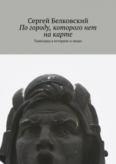 Книга По городу, которого нет на карте. Танкоград в историях и лицах на ReadRate.com книга По городу, которого нет на карте. Танкоград в историях и лицах