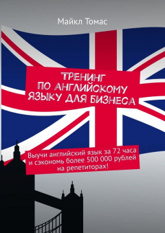 Книга Тренинг по английскому языку для бизнеса. Выучи английский язык за 72 часа и сэкономь более 500 000 рублей на репетиторах! на ReadRate.com книга Тренинг по английскому языку для бизнеса. Выучи английский язык за 72 часа и сэкономь более 500 000 рублей на репетиторах!