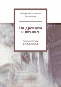 Книга На древнем о вечном. Книга сказок и заклинаний на ReadRate.com книга На древнем о вечном. Книга сказок и заклинаний