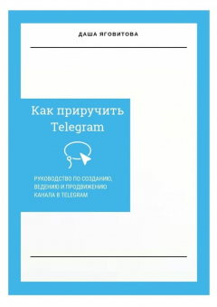 Книга Как приручить Telegram. Руководство по созданию, ведению и продвижению канала в Telegram на ReadRate.com книга Как приручить Telegram. Руководство по созданию, ведению и продвижению канала в Telegram