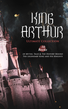 Книга KING ARTHUR - Ultimate Collection: 10 Books of Myths, Tales & The History Behind The Legendary King and His Knights на ReadRate.com книга KING ARTHUR - Ultimate Collection: 10 Books of Myths, Tales & The History Behind The Legendary King and His Knights