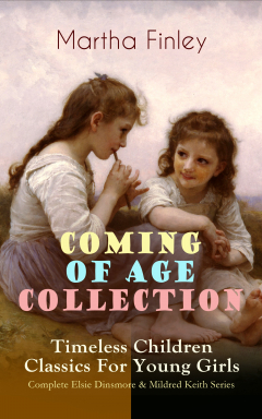 Книга COMING OF AGE COLLECTION – Timeless Children Classics For Young Girls: Complete Elsie Dinsmore & Mildred Keith Series на ReadRate.com книга COMING OF AGE COLLECTION – Timeless Children Classics For Young Girls: Complete Elsie Dinsmore & Mildred Keith Series
