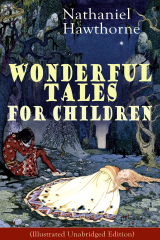 книга Nathaniel Hawthorne's Wonderful Tales for Children (Illustrated Unabridged Edition): Captivating Stories of Epic Heroes and Heroines from the Renowned American Author of "The Scarlet Letter" and "The House of Seven Gables"