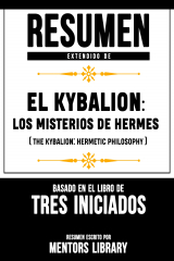 книга Resumen Extendido De El Kybalion: Los Misterios De Hermes (The Kybalion: Hermetic Philosophy) - Basado En El Libro De Tres Iniciados