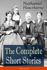 книга The Complete Short Stories of Nathaniel Hawthorne (Illustrated): Over 120 Short Stories Including Rare Sketches From Magazines of the Renowned American Author of "The Scarlet Letter", "The House of Seven Gables" and "Twice-Told Tales"