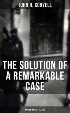 Книга THE SOLUTION OF A REMARKABLE CASE (Murder Mystery Classic) на ReadRate.com книга THE SOLUTION OF A REMARKABLE CASE (Murder Mystery Classic)