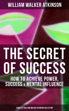 Книга THE SECRET OF SUCCESS: How to Achieve Power, Success & Mental Influence (Complete William Walker Atkinson Collection) на ReadRate.com книга THE SECRET OF SUCCESS: How to Achieve Power, Success & Mental Influence (Complete William Walker Atkinson Collection)