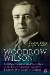 книга Woodrow Wilson: Speeches, Inaugural Addresses, State of the Union Addresses, Executive Decisions & Messages to Congress