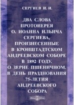 Книга Два слова протоиерея о. Иоанна Ильича Сергиева, произнесенные в Кронштадтском Андреевском соборе в 1892 году. О зерне пшеничном. В день празднования 75-летия Андреевского собора на ReadRate.com книга Два слова протоиерея о. Иоанна Ильича Сергиева, произнесенные в Кронштадтском Андреевском соборе в 1892 году. О зерне пшеничном. В день празднования 75-летия Андреевского собора