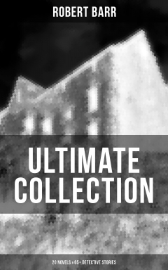 Книга ROBERT BARR Ultimate Collection: 20 Novels & 65+ Detective Stories на ReadRate.com книга ROBERT BARR Ultimate Collection: 20 Novels & 65+ Detective Stories