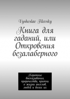 Книга Книга для гаданий, или Откровения безалаберного. Короткие высказывания, пророчества, притчи о жизни ангелов, людей и богах их на ReadRate.com книга Книга для гаданий, или Откровения безалаберного. Короткие высказывания, пророчества, притчи о жизни ангелов, людей и богах их